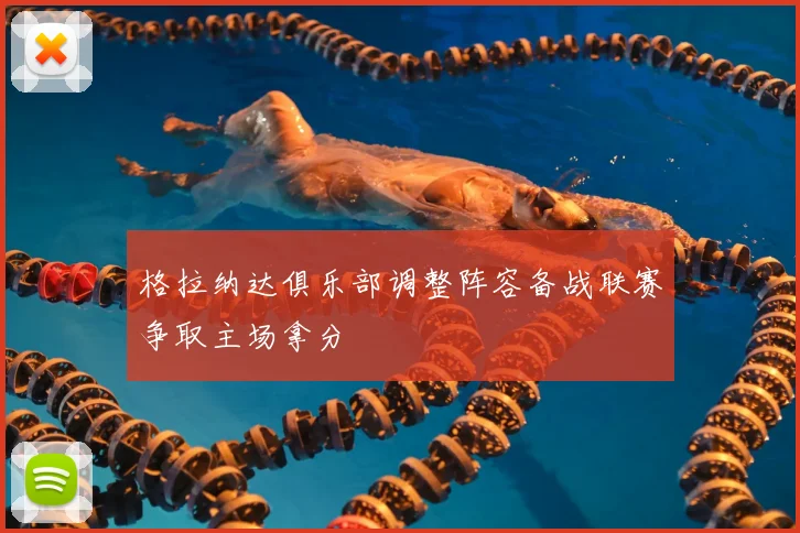 格拉纳达俱乐部调整阵容备战联赛争取主场拿分