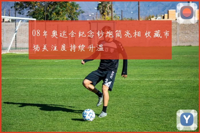 08年奥运会纪念钞炮筒亮相 收藏市场关注度持续升温