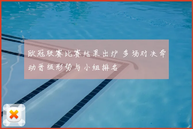 欧冠联赛比赛结果出炉 多场对决牵动晋级形势与小组排名