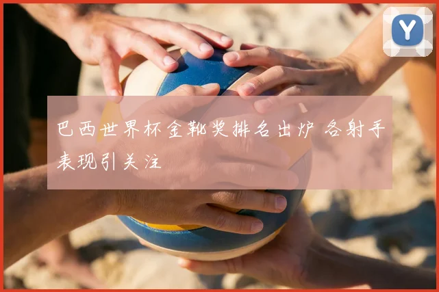 巴西世界杯金靴奖排名出炉 各射手表现引关注