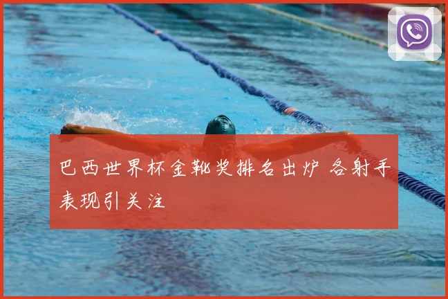 巴西世界杯金靴奖排名出炉 各射手表现引关注