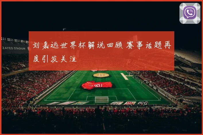 刘嘉远世界杯解说回顾 赛事话题再度引发关注
