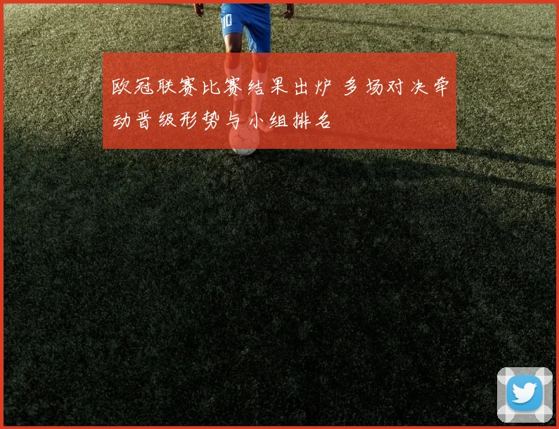 欧冠联赛比赛结果出炉 多场对决牵动晋级形势与小组排名