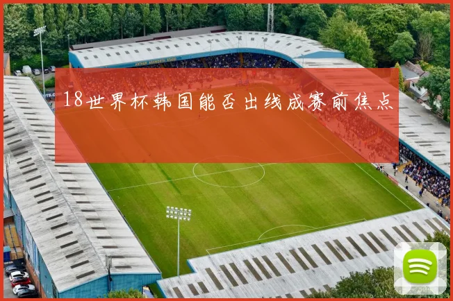 18世界杯韩国能否出线成赛前焦点