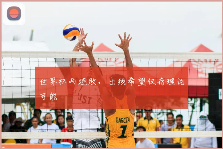 世界杯两连败,出线希望仅存理论可能